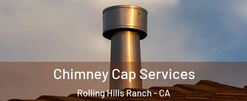 Chimney Cap Services Rolling Hills Ranch - CA