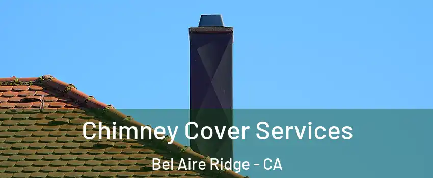 Chimney Cover Services Bel Aire Ridge - CA
