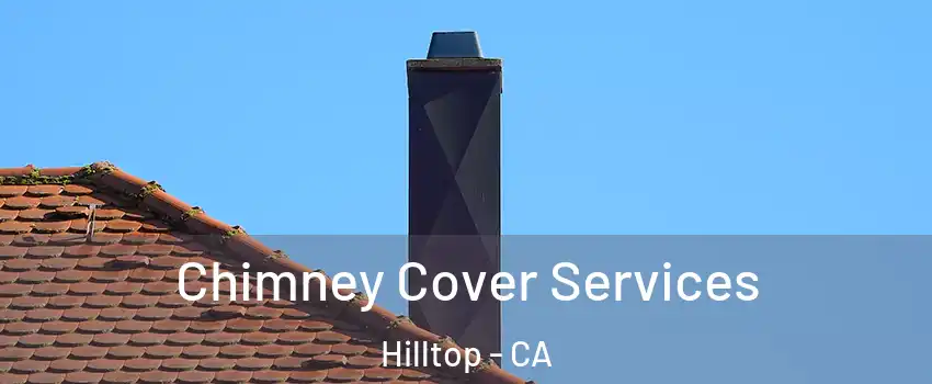 Chimney Cover Services Hilltop - CA