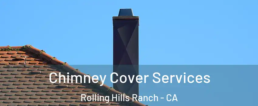 Chimney Cover Services Rolling Hills Ranch - CA