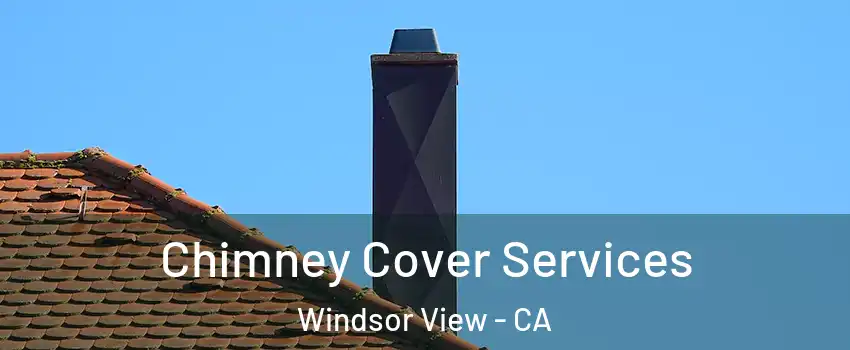 Chimney Cover Services Windsor View - CA