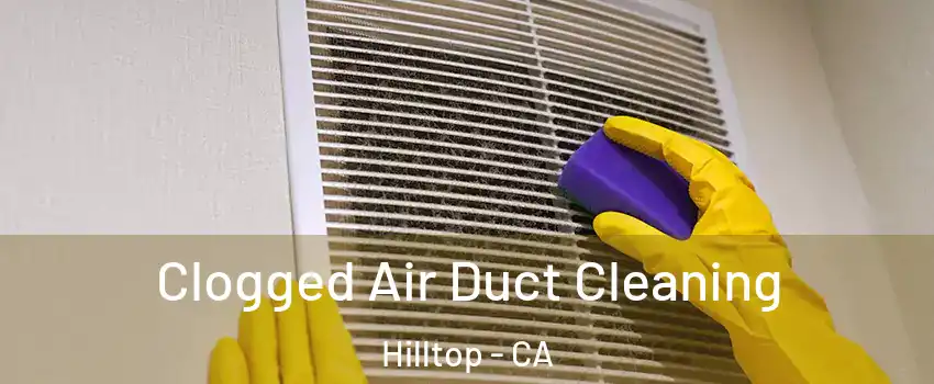 Clogged Air Duct Cleaning Hilltop - CA