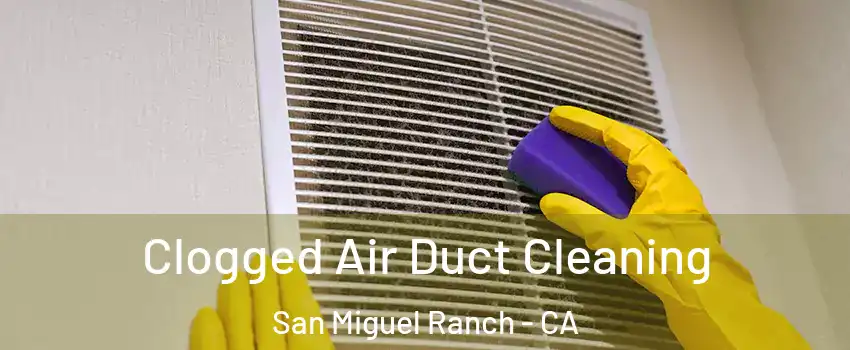 Clogged Air Duct Cleaning San Miguel Ranch - CA