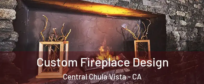 Custom Fireplace Design Central Chula Vista - CA