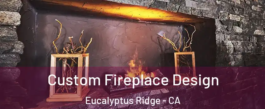 Custom Fireplace Design Eucalyptus Ridge - CA