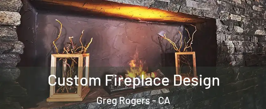 Custom Fireplace Design Greg Rogers - CA