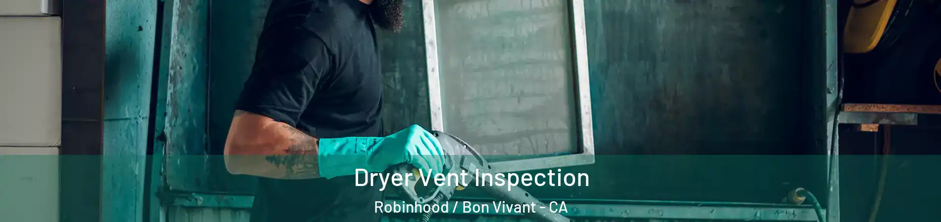 Dryer Vent Inspection Robinhood / Bon Vivant - CA