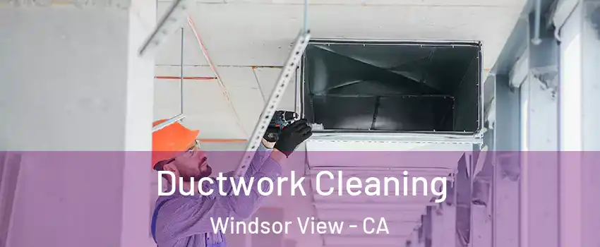 Ductwork Cleaning Windsor View - CA