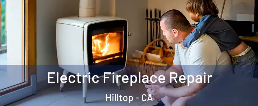 Electric Fireplace Repair Hilltop - CA