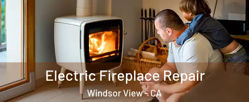 Electric Fireplace Repair Windsor View - CA