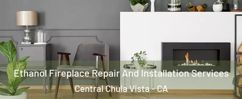Ethanol Fireplace Repair And Installation Services Central Chula Vista - CA