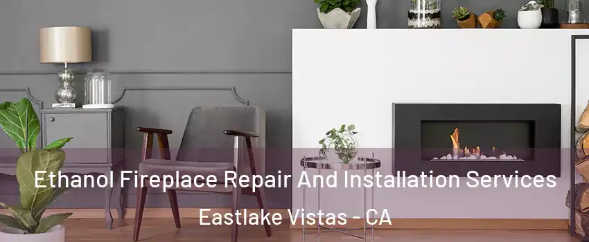 Ethanol Fireplace Repair And Installation Services Eastlake Vistas - CA