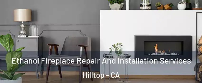 Ethanol Fireplace Repair And Installation Services Hilltop - CA