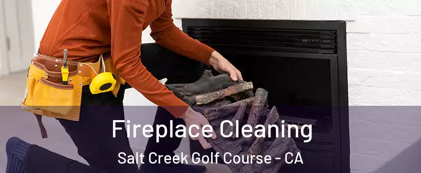 Fireplace Cleaning Salt Creek Golf Course - CA