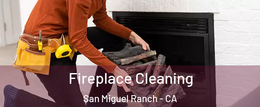Fireplace Cleaning San Miguel Ranch - CA