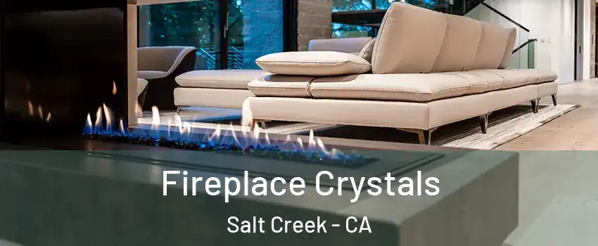 Fireplace Crystals Salt Creek - CA
