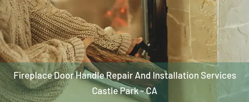 Fireplace Door Handle Repair And Installation Services Castle Park - CA