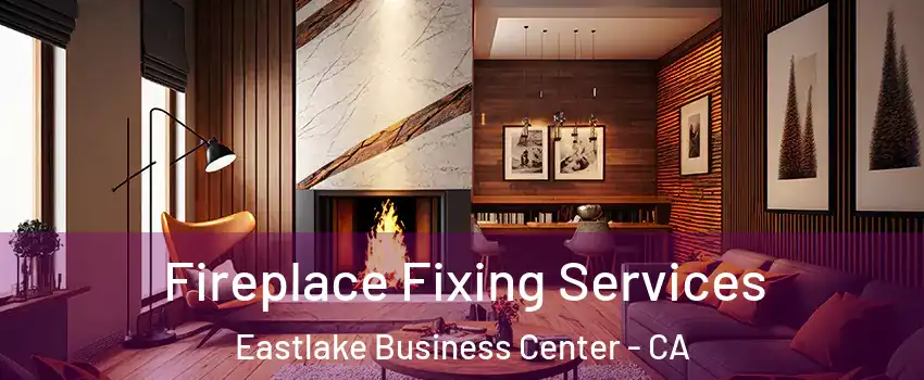 Fireplace Fixing Services Eastlake Business Center - CA