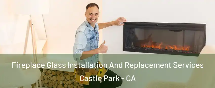 Fireplace Glass Installation And Replacement Services Castle Park - CA