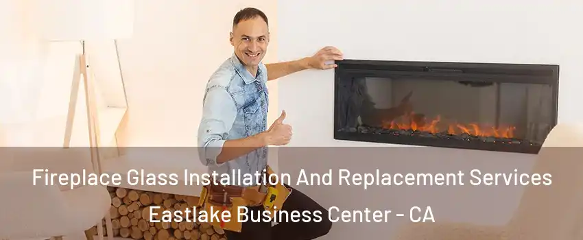 Fireplace Glass Installation And Replacement Services Eastlake Business Center - CA