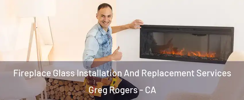 Fireplace Glass Installation And Replacement Services Greg Rogers - CA