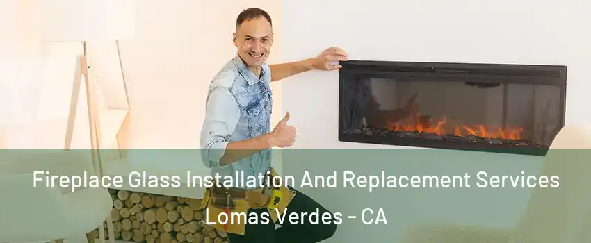 Fireplace Glass Installation And Replacement Services Lomas Verdes - CA