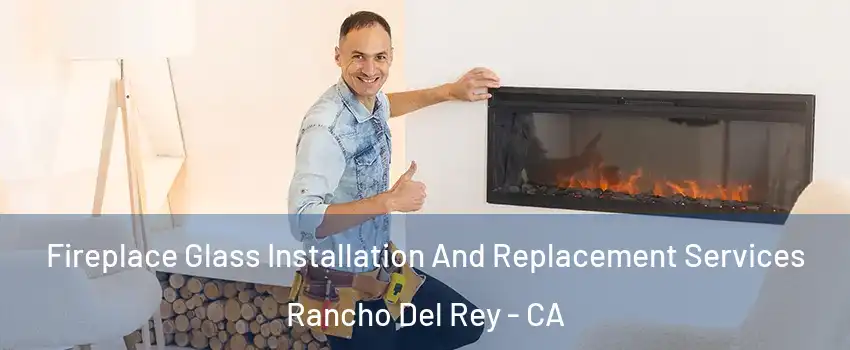 Fireplace Glass Installation And Replacement Services Rancho Del Rey - CA