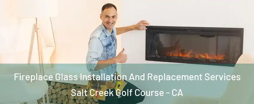 Fireplace Glass Installation And Replacement Services Salt Creek Golf Course - CA