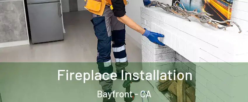 Fireplace Installation Bayfront - CA