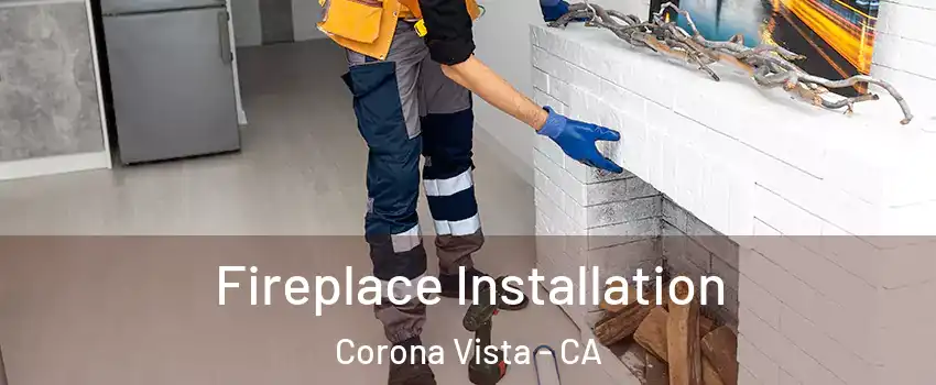 Fireplace Installation Corona Vista - CA