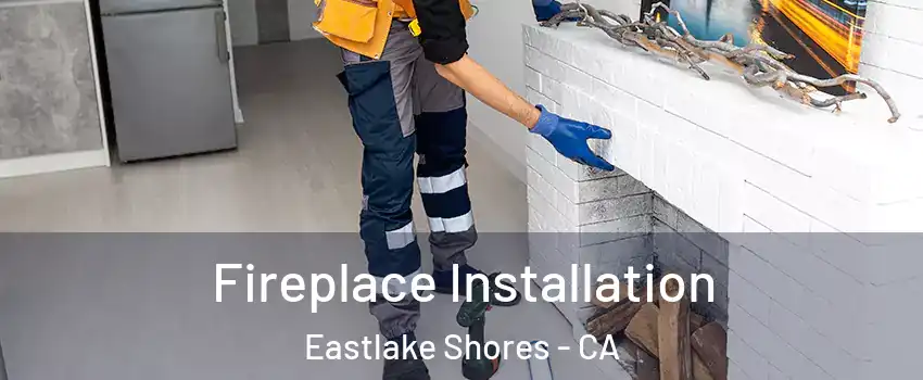 Fireplace Installation Eastlake Shores - CA