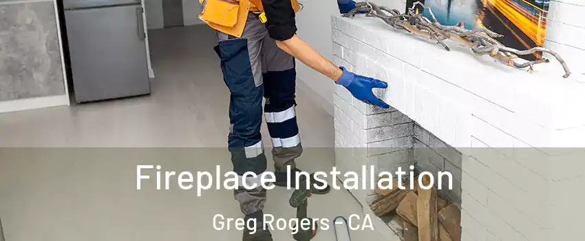Fireplace Installation Greg Rogers - CA