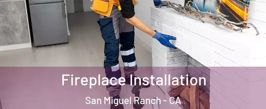 Fireplace Installation San Miguel Ranch - CA