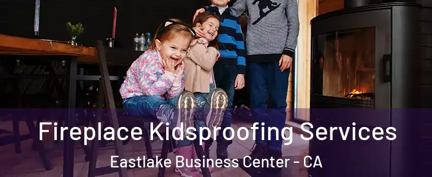 Fireplace Kidsproofing Services Eastlake Business Center - CA