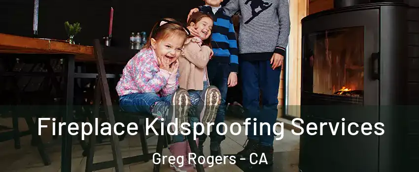 Fireplace Kidsproofing Services Greg Rogers - CA