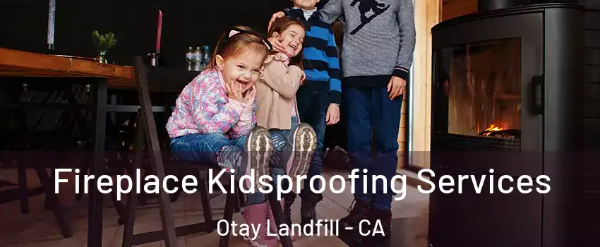Fireplace Kidsproofing Services Otay Landfill - CA