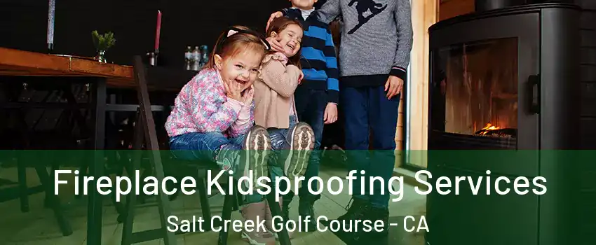Fireplace Kidsproofing Services Salt Creek Golf Course - CA