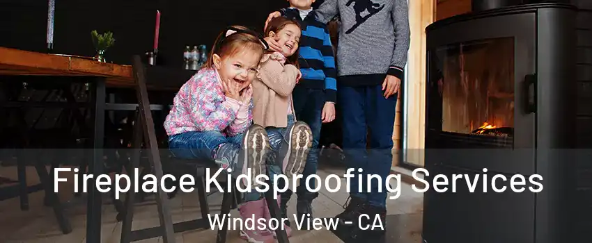 Fireplace Kidsproofing Services Windsor View - CA
