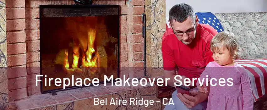 Fireplace Makeover Services Bel Aire Ridge - CA