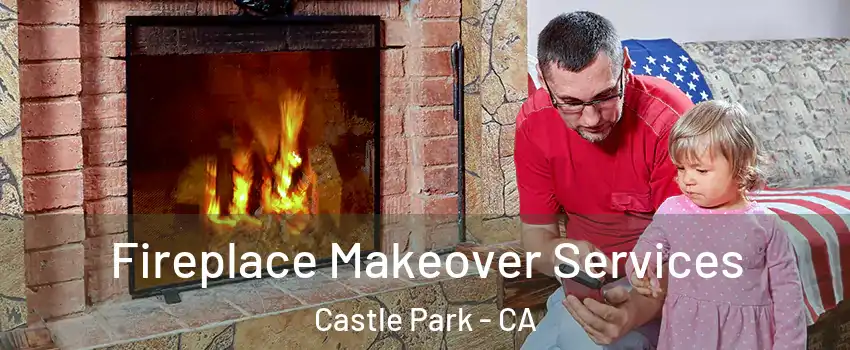 Fireplace Makeover Services Castle Park - CA
