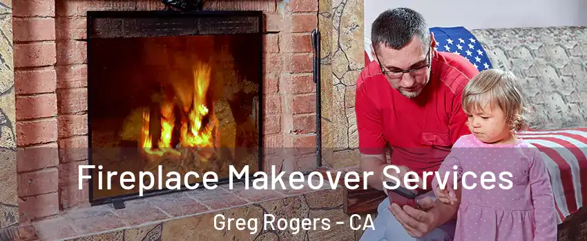 Fireplace Makeover Services Greg Rogers - CA