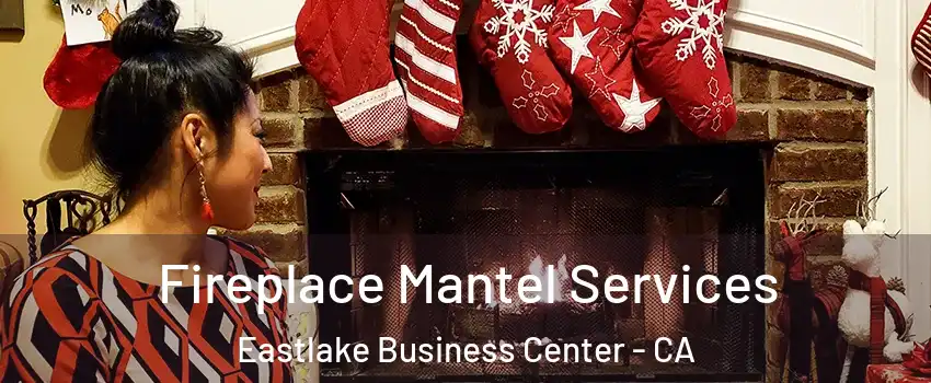 Fireplace Mantel Services Eastlake Business Center - CA