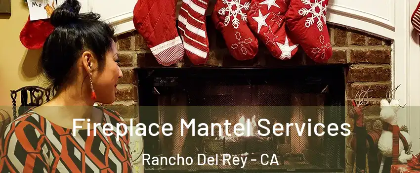 Fireplace Mantel Services Rancho Del Rey - CA