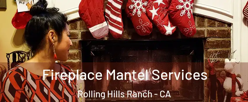 Fireplace Mantel Services Rolling Hills Ranch - CA