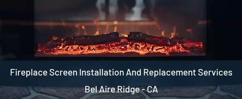 Fireplace Screen Installation And Replacement Services Bel Aire Ridge - CA