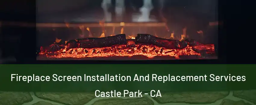Fireplace Screen Installation And Replacement Services Castle Park - CA