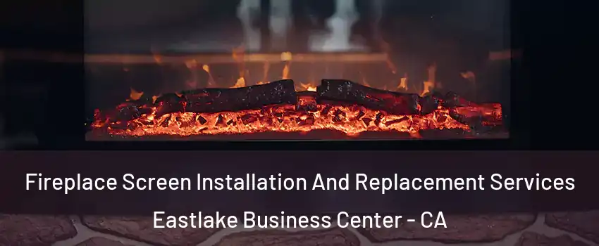 Fireplace Screen Installation And Replacement Services Eastlake Business Center - CA