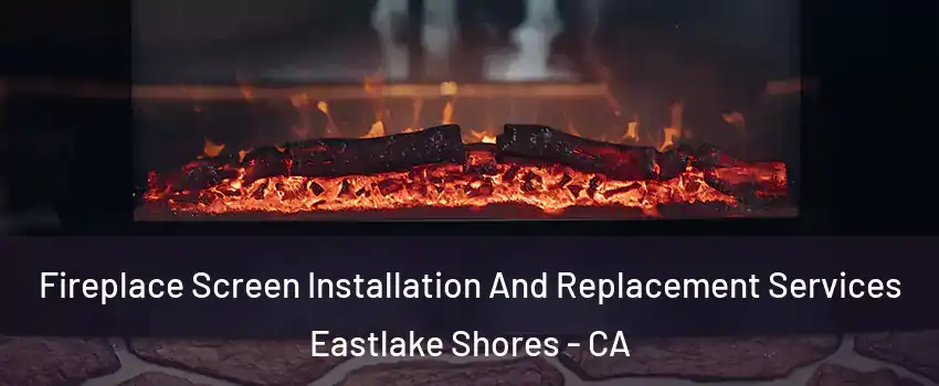 Fireplace Screen Installation And Replacement Services Eastlake Shores - CA