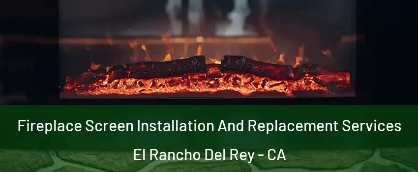 Fireplace Screen Installation And Replacement Services El Rancho Del Rey - CA