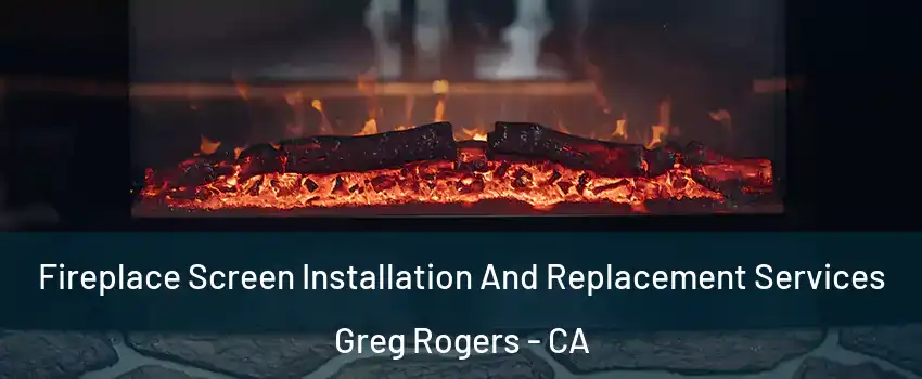 Fireplace Screen Installation And Replacement Services Greg Rogers - CA
